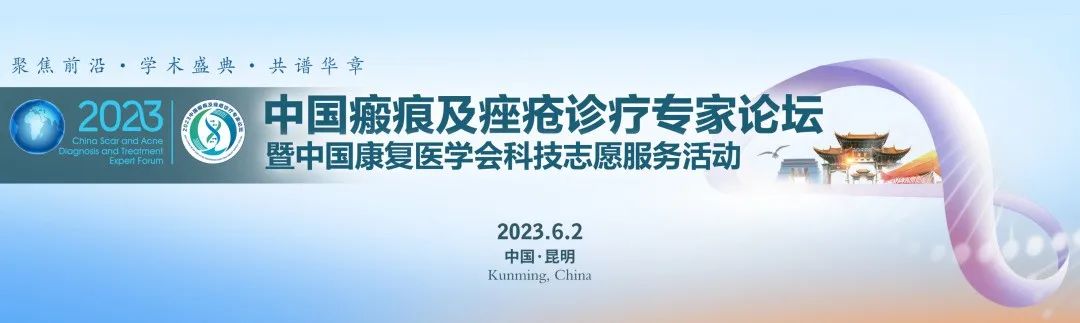 会议通知 | 2023中国瘢痕及痤疮诊疗专家论坛将于6月2-4日在昆明盛大召开